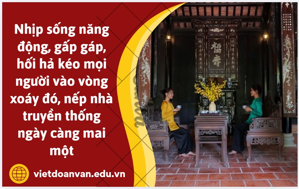 Nhịp sống năng động, gấp gáp, hối hả kéo mọi người vào vòng xoáy đó, nếp nhà truyền thống ngày càng mai một. Anh/chị hãy viết đoạn văn (khoảng 200 chữ) trình bày suy nghĩ của bản thân trong giới trẻ hiện nay