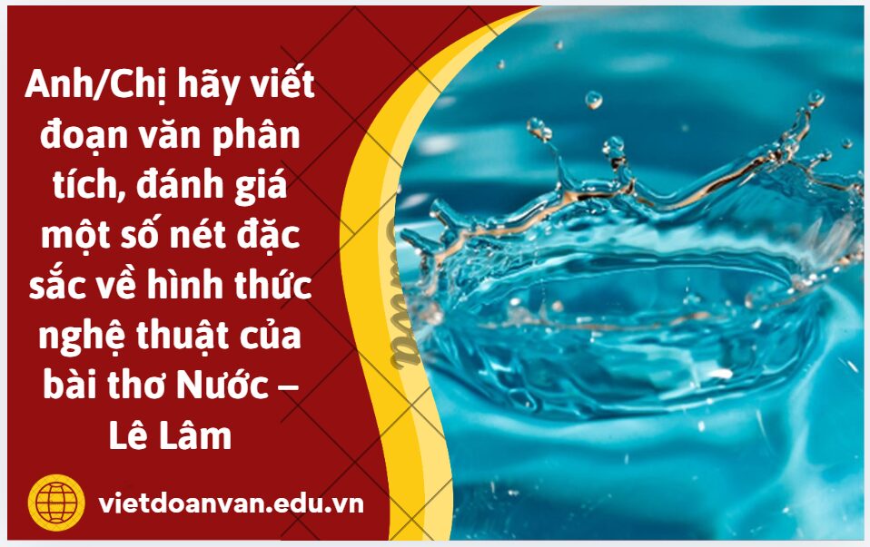 Anh/Chị hãy viết đoạn văn (khoảng 200 chữ) phân tích, đánh giá một số nét đặc sắc về hình thức nghệ thuật của bài thơ Nước – Lê Lâm