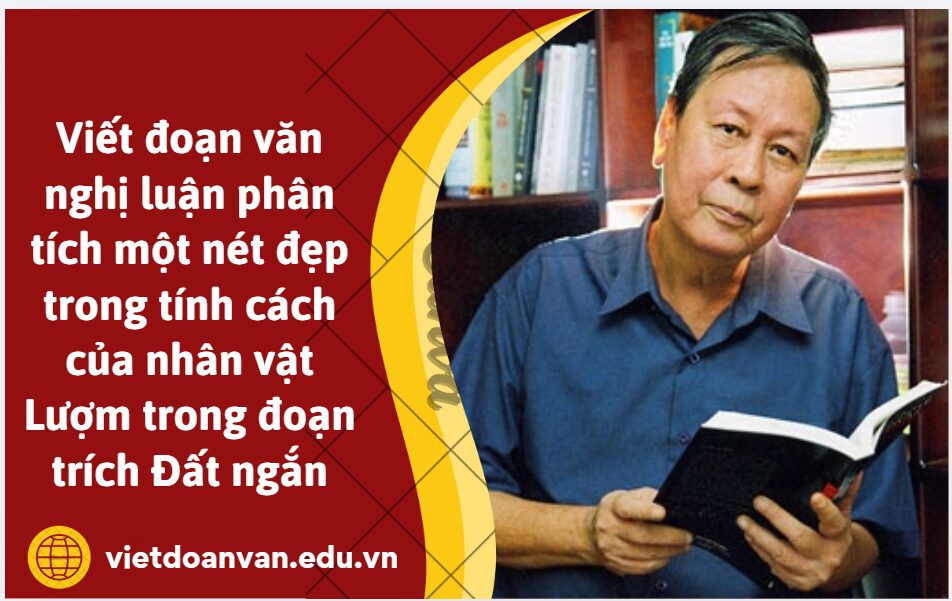 Viết đoạn văn nghị luận (khoảng 150 chữ) phân tích một nét đẹp trong tính cách của nhân vật Lượm trong đoạn trích Đất ngắn của Nguyễn Khải