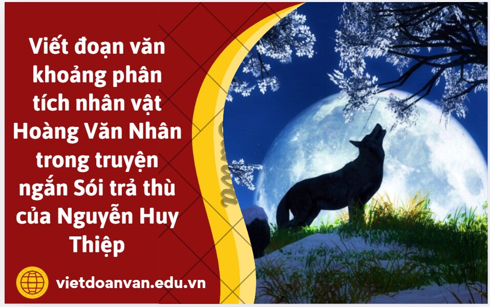 Viết đoạn văn khoảng 200 chữ phân tích nhân vật Hoàng Văn Nhân trong truyện ngắn Sói trả thù của Nguyễn Huy Thiệp