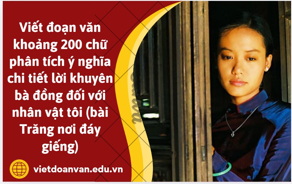 Viết đoạn văn khoảng 200 chữ phân tích ý nghĩa chi tiết lời khuyên bà đồng đối với nhân vật tôi (bài Trăng nơi đáy giếng): đã thương thì thương cho trót, đã vót thì vót cho tròn đã giữa thì giữa riết luôn đã cho thì cho đứt