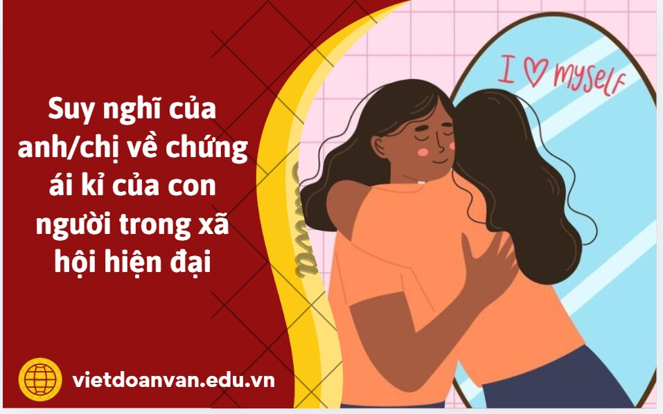 Suy nghĩ của anh/chị về chứng ái kỉ của con người trong xã hội hiện đại. Trình bày bằng đoạn văn khoảng 200 chữ