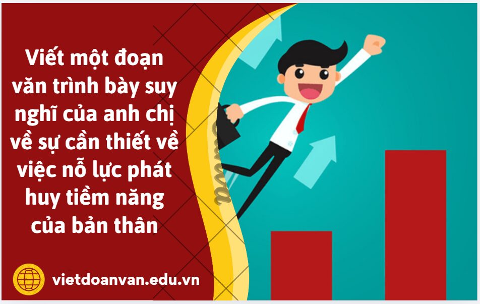 Viết một đoạn văn khoảng 200 chữ trình bày suy nghĩ của anh chị về sự cần thiết về việc nỗ lực phát huy tiềm năng của bản thân