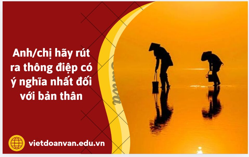 Từ câu văn: Thằng con lớn thì từ sáng đã cùng thằng Ba ra cánh đồng kiếm con cua, con ốc, hay sau mùa gặt, đi một những bông lúa còn sót lại trong khe ruộng, anh/chị hãy rút ra thông điệp có ý nghĩa nhất đối với bản thân