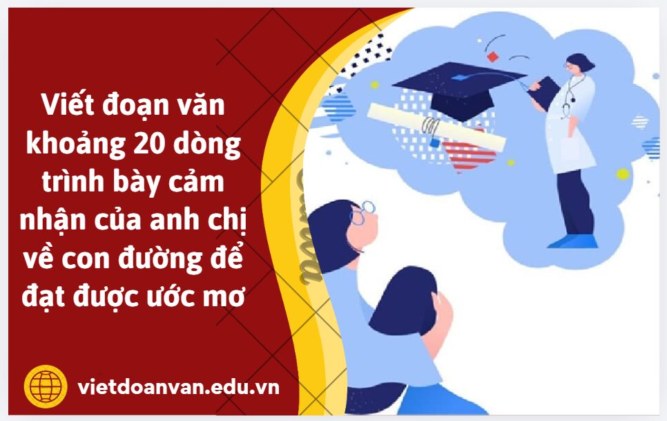 Viết đoạn văn khoảng 20 dòng trình bày cảm nhận của anh chị về con đường để đạt được ước mơ