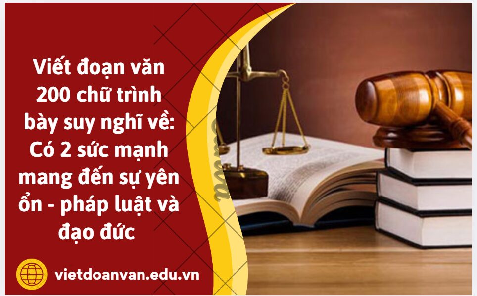 Viết đoạn văn 200 chữ trình bày suy nghĩ về: Có 2 sức mạnh mang đến sự yên ổn - pháp luật và đạo đức