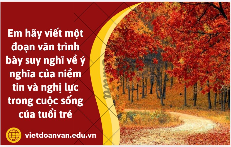 Từ nội dụng bài thơ Mùa thu cho con của tác giả Nguyễn Hạ Thu Sương, em hãy viết một đoạn văn (khoảng 150 chữ) trình bày suy nghĩ về ý nghĩa của niềm tin và nghị lực trong cuộc sống của tuổi trẻ