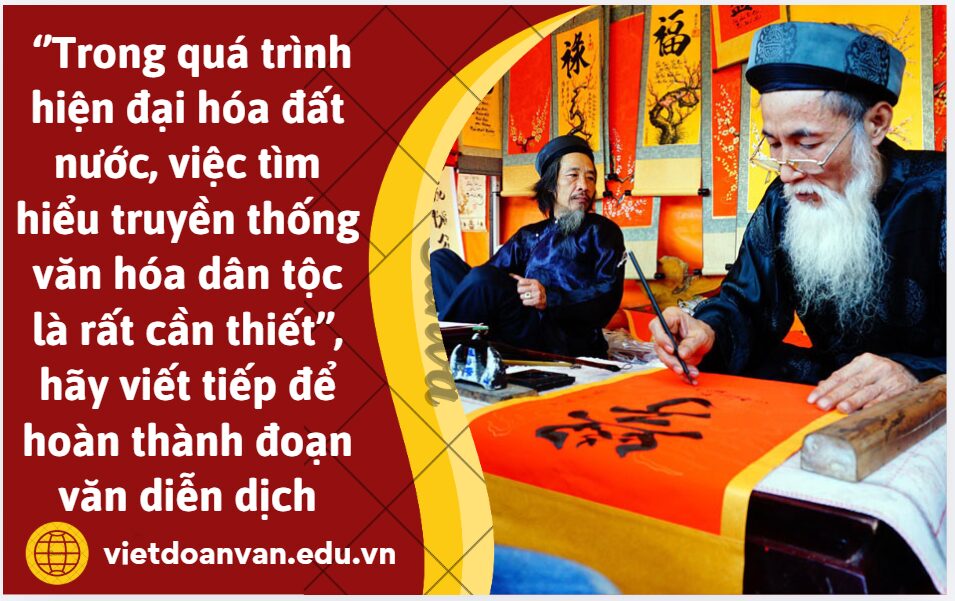 Từ câu chủ đề: Trong quá trình hiện đại hóa đất nước, việc tìm hiểu truyền thống văn hóa dân tộc là rất cần thiết, hãy viết tiếp để hoàn thành đoạn văn diễn dịch (khoảng 150 chữ)