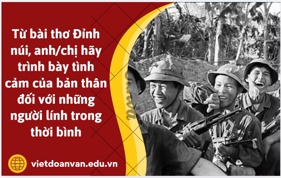Từ bài thơ Đỉnh núi, anh/chị hãy trình bày tình cảm của bản thân đối với những người lính trong thời bình