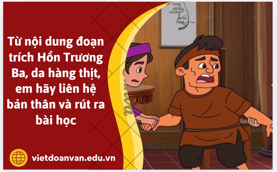 Từ nội dung đoạn trích Hồn Trương Ba, da hàng thịt, em hãy liên hệ bản thân và rút ra bài học (trình bày từ 5-7 dòng)