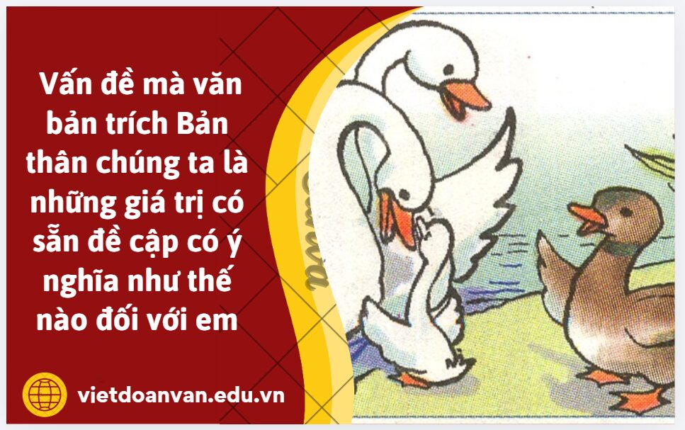 Vấn đề mà văn bản trích Bản thân chúng ta là những giá trị có sẵn đề cập có ý nghĩa như thế nào đối với em. Trình bày từ 5-7 câu