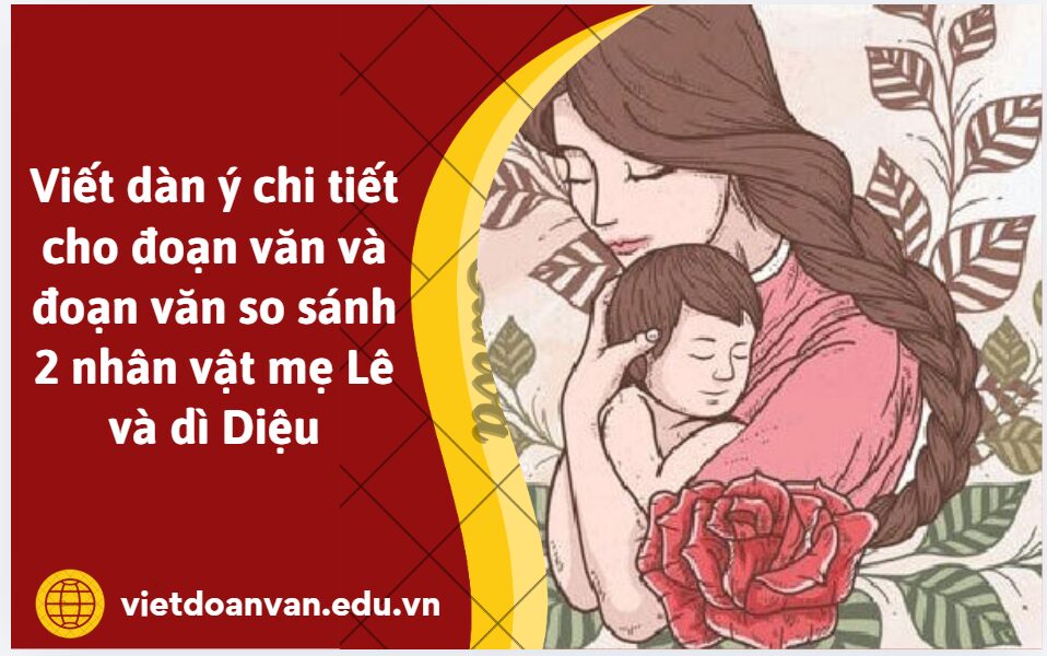 Viết dàn ý chi tiết cho đoạn văn và đoạn văn so sánh 2 nhân vật mẹ Lê và dì Diệu