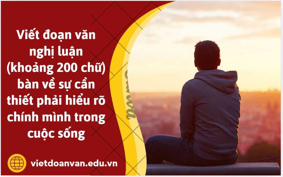 Viết đoạn văn nghị luận (khoảng 200 chữ) bàn về sự cần thiết phải hiểu rõ chính mình trong cuộc sống