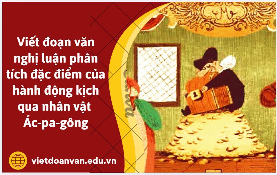 Viết đoạn văn nghị luận (khoảng 200 chữ) phân tích đặc điểm của hành động kịch qua nhân vật Ác-pa-gông