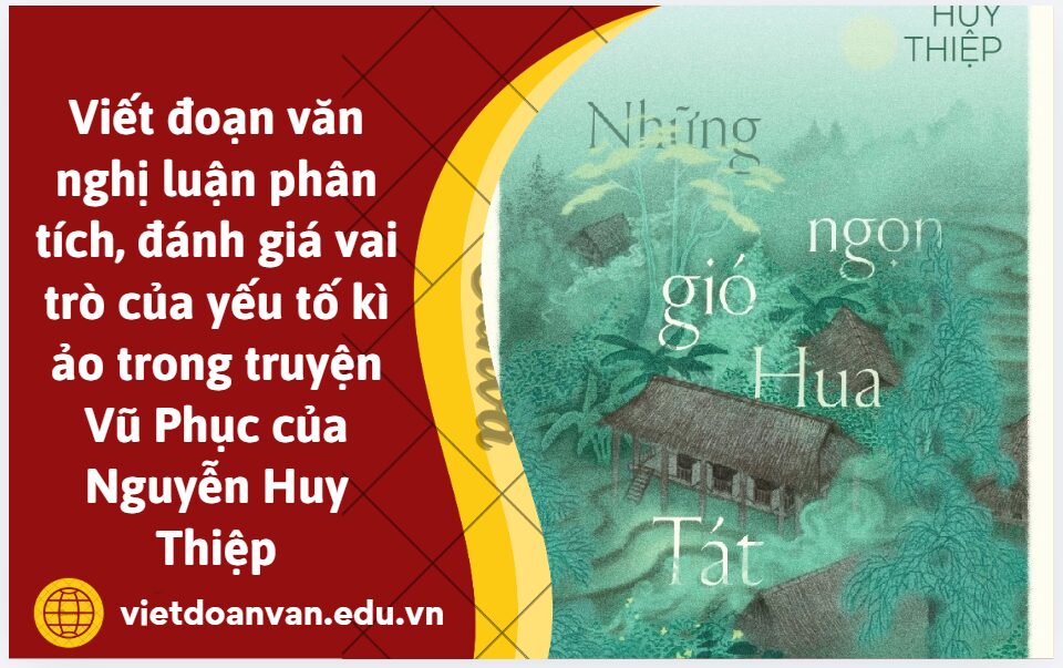 Viết đoạn văn nghị luận (khoảng 200 chữ) phân tích, đánh giá vai trò của yếu tố kì ảo trong truyện Vũ Phục của Nguyễn Huy Thiệp