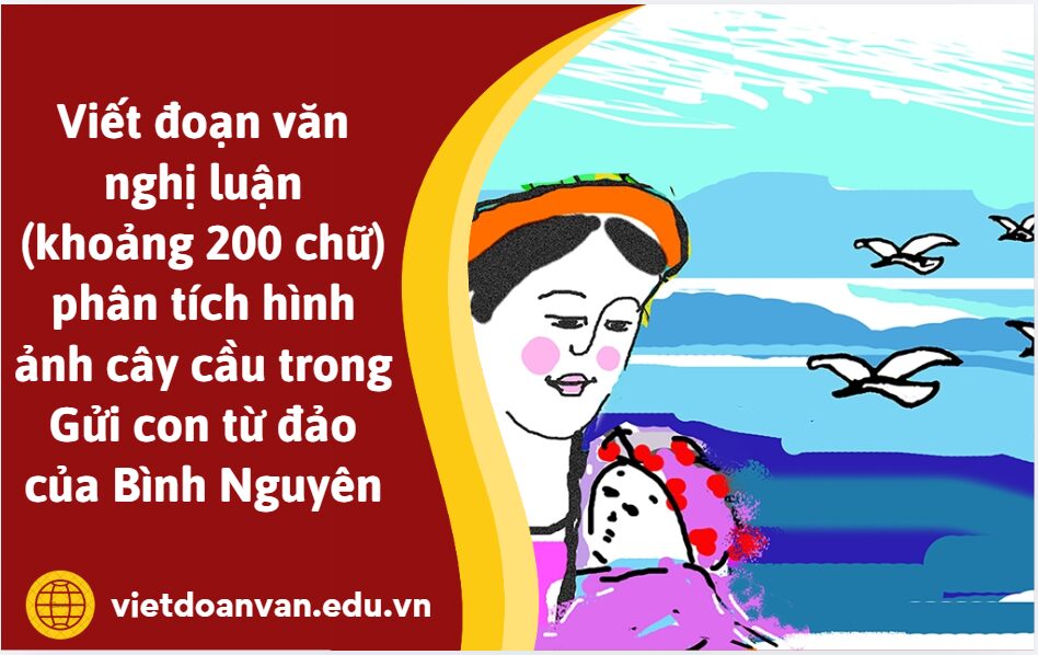 Viết đoạn văn nghị luận (khoảng 200 chữ) phân tích hình ảnh cây cầu trong Gửi con từ đảo của Bình Nguyên