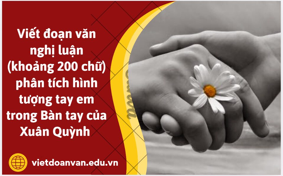Viết đoạn văn nghị luận (khoảng 200 chữ) phân tích hình tượng tay em trong Bàn tay của Xuân Quỳnh