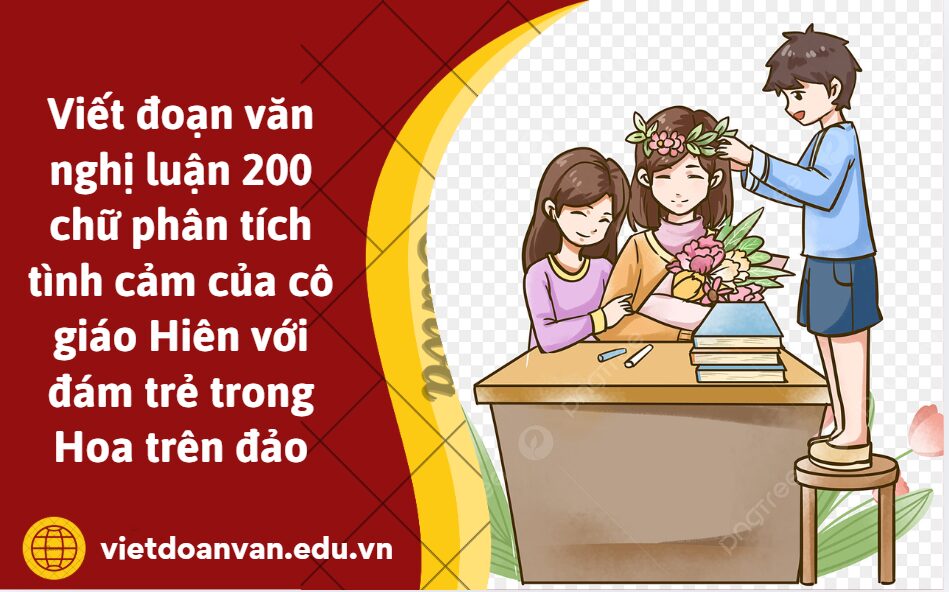 Viết đoạn văn nghị luận 200 chữ phân tích tình cảm của cô giáo Hiên với đám trẻ trong Hoa trên đảo