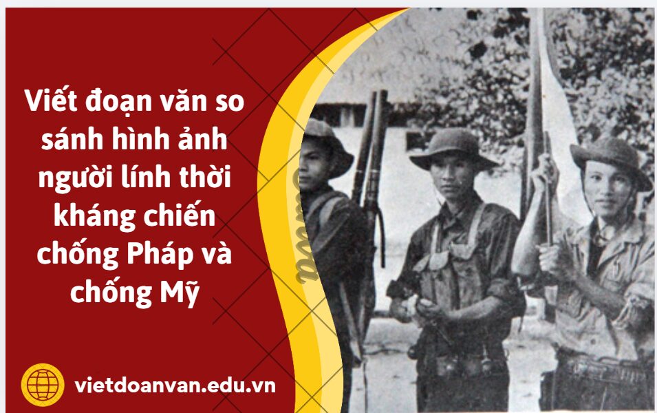 Cùng nói về người lính, chiến tranh Đồng chí – Chính Hữu và Bài thơ về tiểu đội xe không kính – Phạm Tiến Duật. Viết đoạn văn so sánh hình ảnh người lính thời kháng chiến chống Pháp và chống Mỹ