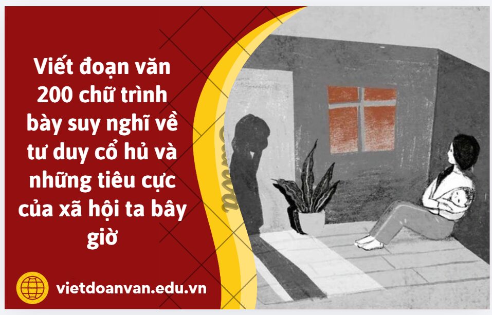 Viết đoạn văn 200 chữ trình bày suy nghĩ về tư duy cổ hủ và những tiêu cực của xã hội ta bây giờ