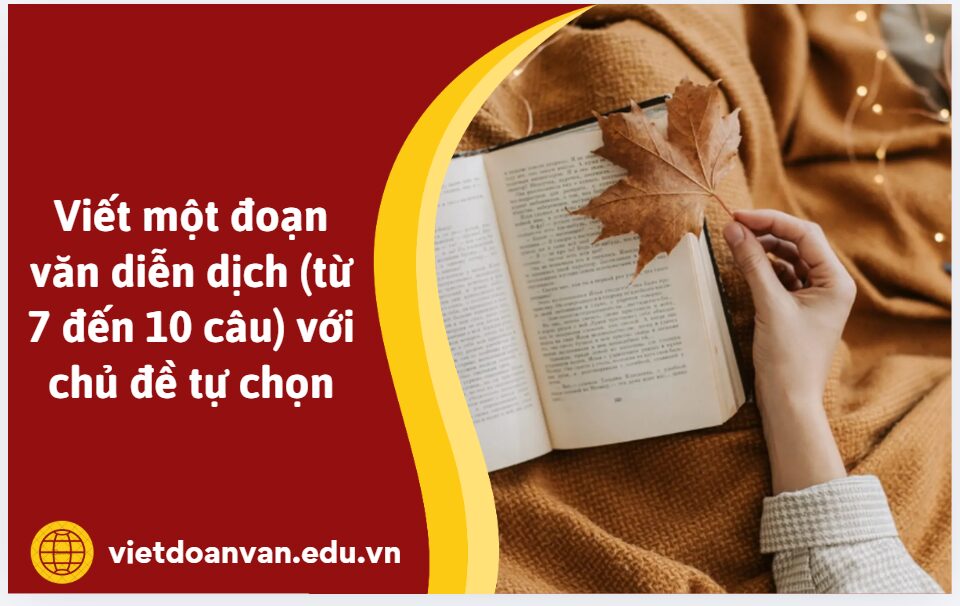 Viết một đoạn văn diễn dịch (từ 7 đến 10 câu) với chủ đề tự chọn