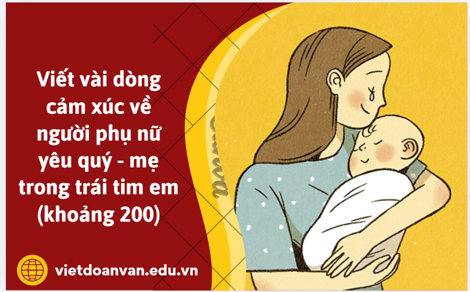 Viết vài dòng cảm xúc về người phụ nữ yêu quý - mẹ trong trái tim em (khoảng 200)