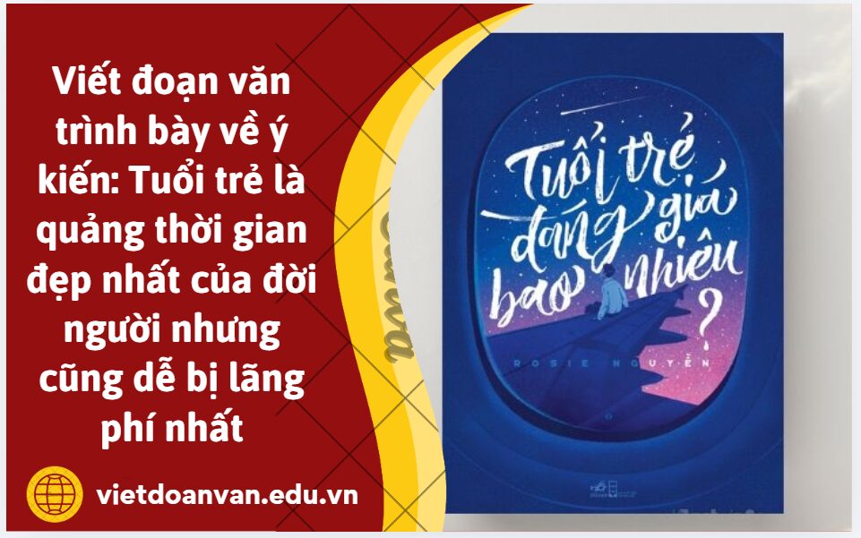 Hãy viết 1 đoạn văn khoảng 200 chữ trình bày suy nghĩ của mình về ý kiến: Tuổi trẻ là quảng thời gian đẹp nhất của đời người nhưng cũng dễ bị lãng phí nhất (Rose Nguyễn, Tuổi trẻ đáng giá bao nhiêu)