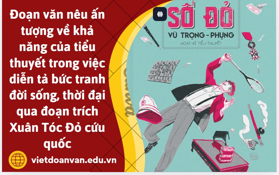 Viết đoạn văn khoảng 150 chữ nêu ấn tượng của bạn về khả năng của tiểu thuyết trong việc diễn tả bức tranh đời sống, thời đại qua đoạn trích Xuân Tóc Đỏ cứu quốc