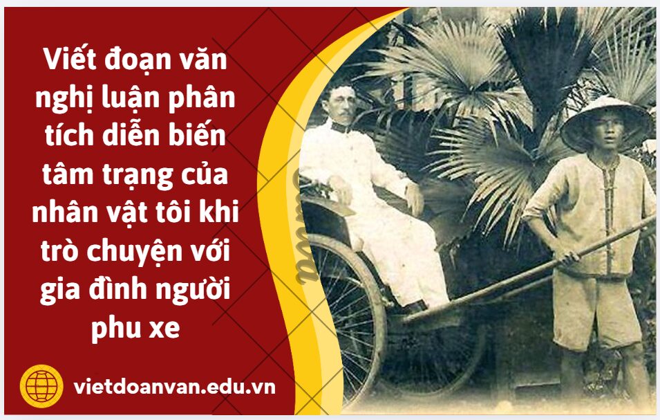 Viết đoạn văn nghị luận (khoảng 200 chữ) phân tích diễn biến tâm trạng của nhân vật tôi khi trò chuyện với gia đình người phu xe trong đoạn trích Tuyển tập Thạch Lam