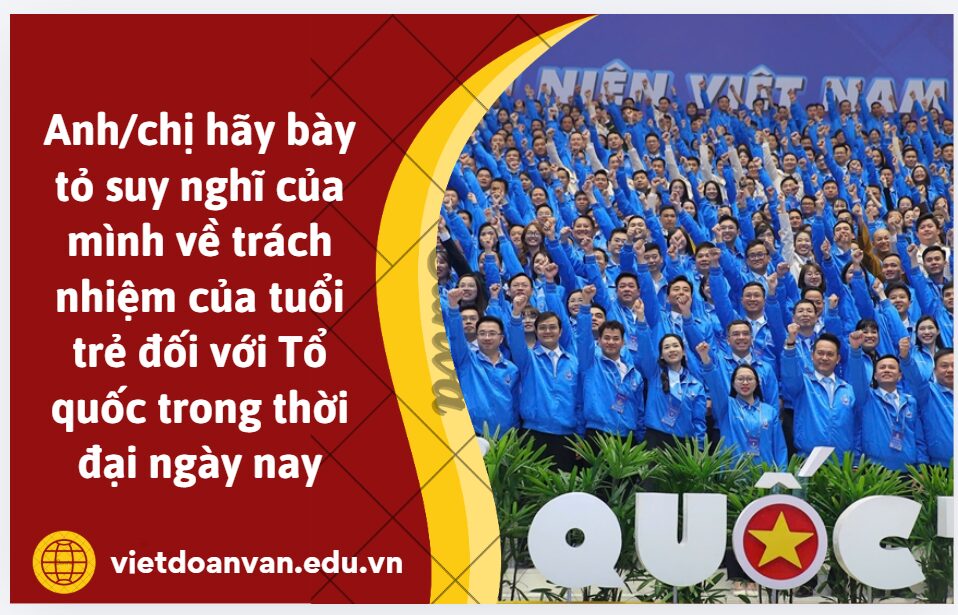 Từ lời khẳng định của nhân vật trữ tình nhưng ai cũng tiếc tuổi hai mươi thì còn chi Tổ quốc?, anh/chị hãy bày tỏ suy nghĩ của mình về trách nhiệm của tuổi trẻ đối với Tổ quốc trong thời đại ngày nay (trình bày khoảng 5 – 7 dòng)