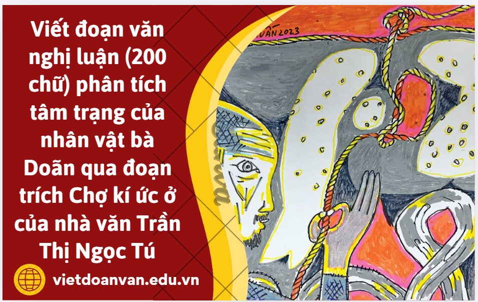 Viết đoạn văn nghị luận (200 chữ) phân tích tâm trạng của nhân vật bà Doãn qua đoạn trích Chợ kí ức ở của nhà văn Trần Thị Ngọc Tú