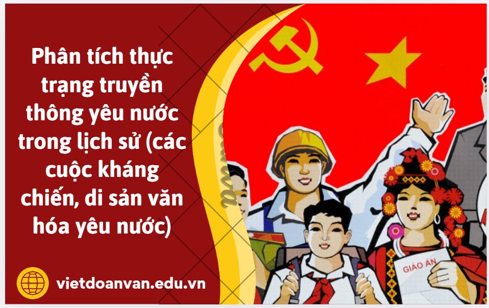 Phân tích thực trạng truyền thông yêu nước trong lịch sử (các cuộc kháng chiến, di sản văn hóa yêu nước) (sáng tạo, liên hệ thực trạng nhiều sự kiện mới ở thời đại hiện nay)