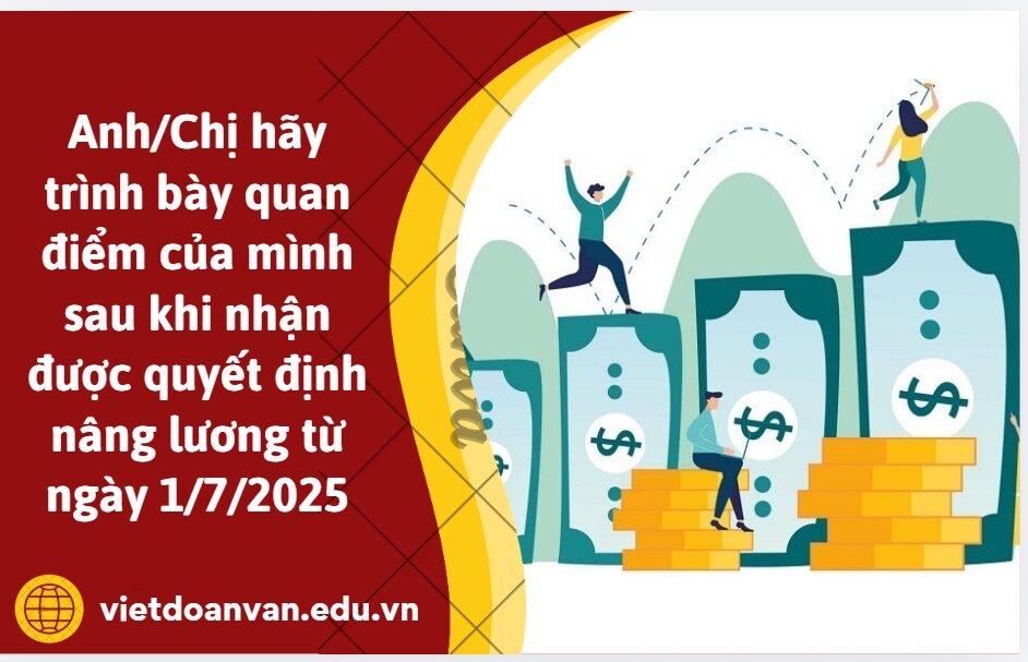 Anh/Chị hãy trình bày quan điểm của mình sau khi nhận được quyết định nâng lương từ ngày 1/7/2025