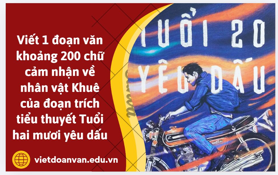 Viết 1 đoạn văn khoảng 200 chữ cảm nhận về nhân vật Khuê của đoạn trích tiểu thuyết Tuổi hai mươi yêu dấu