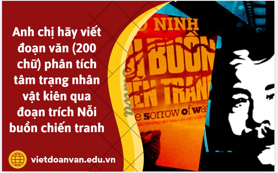 Anh chị hãy viết đoạn văn (200 chữ) phân tích tâm trạng nhân vật kiên qua đoạn trích Nỗi buồn chiến tranh